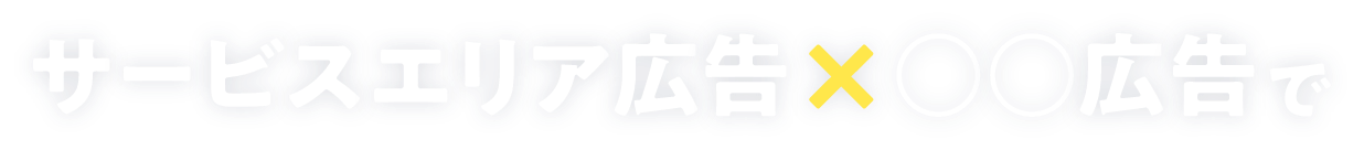 サービスエリア広告×○○広告で